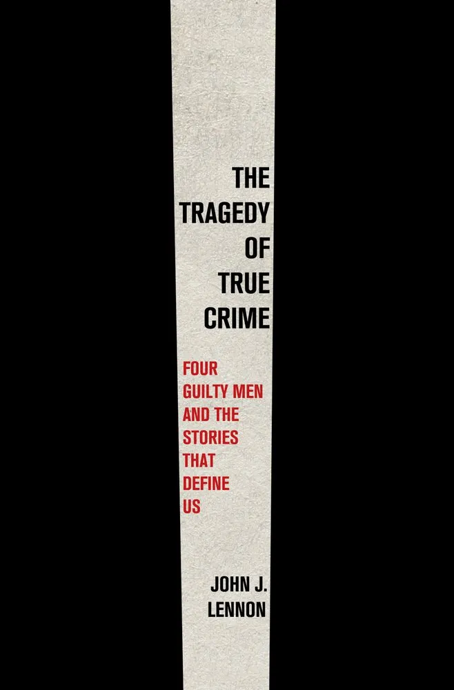 Cover of The Tragedy of True Crime: Four Guilty Men and the Stories That Define Us